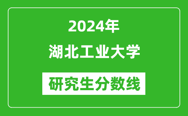 2024年湖北工業(yè)大學研究生分數(shù)線一覽表（含2023年歷年）