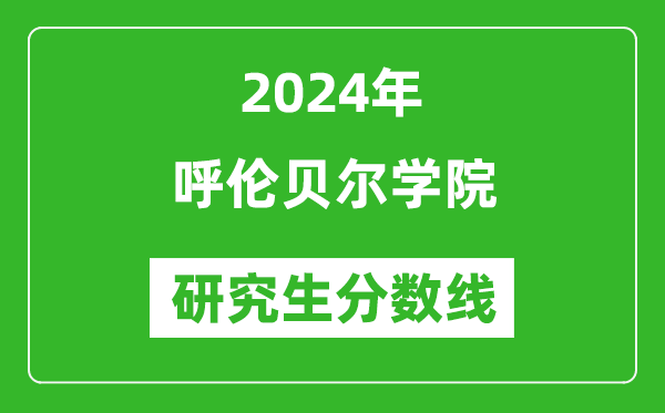 2024年呼倫貝爾學(xué)院研究生分數線(xiàn)一覽表（含2023年歷年）