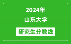 2024年山東大學(xué)研究生分?jǐn)?shù)線一覽表（含2023年歷年）