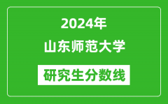 2024年山東師范大學(xué)研究生分?jǐn)?shù)線一覽表（含2023年歷年）