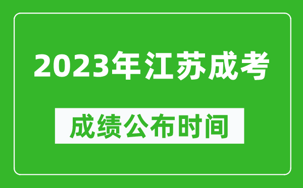 2023年江蘇成考成績(jì)公布時(shí)間,江蘇成考分數多久能出來(lái)