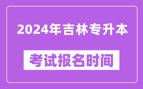 2024年吉林專(zhuān)升本考試報名時(shí)間（附專(zhuān)升本報名入口）