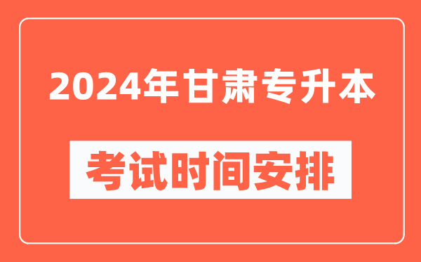 2024年甘肅專(zhuān)升本考試時(shí)間安排具體時(shí)間表