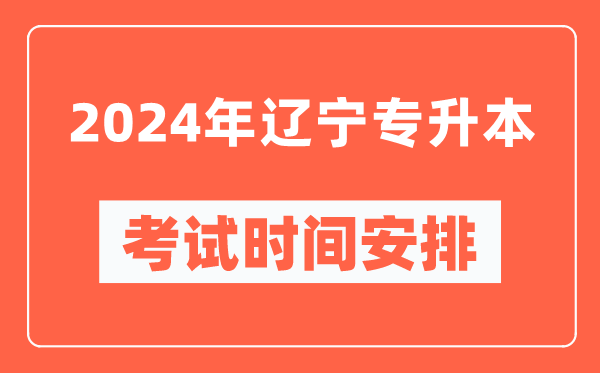 2024年遼寧專(zhuān)升本考試時(shí)間安排具體時(shí)間表