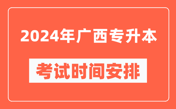 2024年廣西專(zhuān)升本考試時(shí)間安排具體時(shí)間表