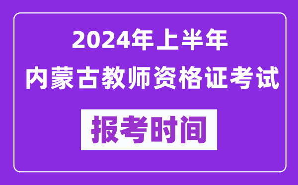 2024年上半年內蒙古教師資格證考試報考時(shí)間（附報名入口）