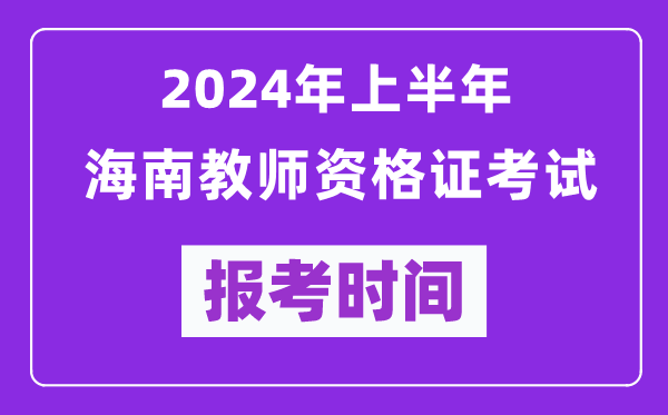 2024年上半年海南教師資格證考試報考時(shí)間（附報名入口）