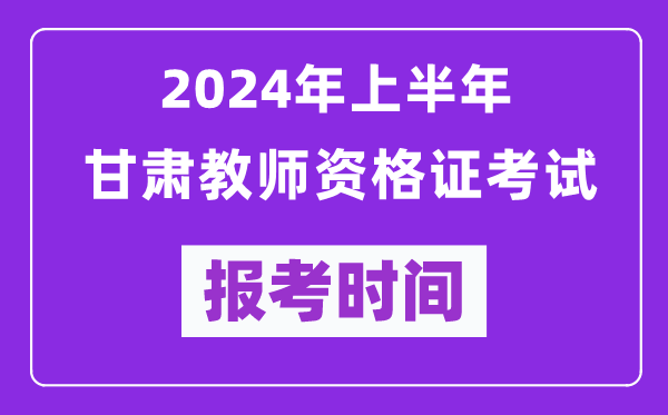 2024年上半年甘肅教師資格證考試報考時(shí)間（附報名入口）