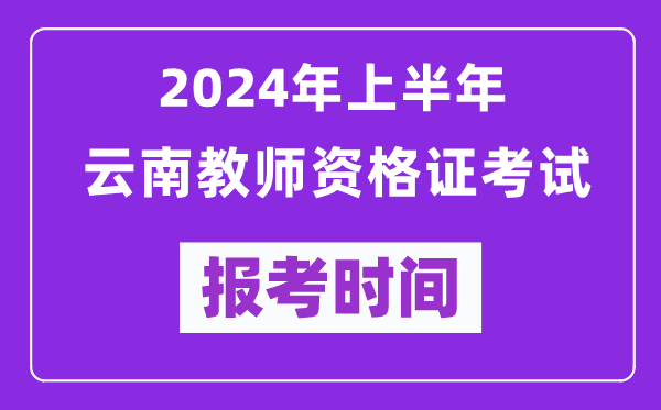 2024年上半年云南教師資格證考試報考時(shí)間（附報名入口）