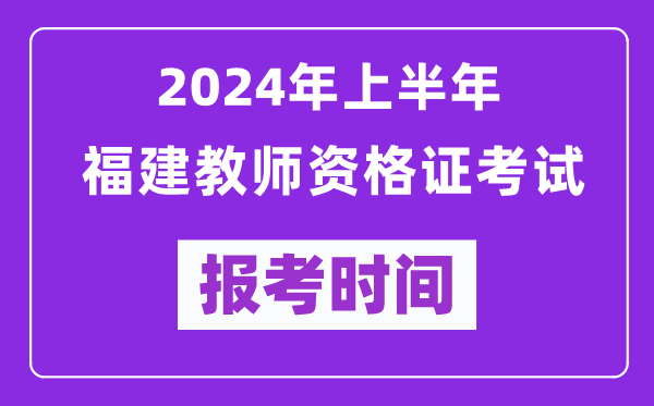 2024年上半年福建教師資格證考試報考時(shí)間（附報名入口）