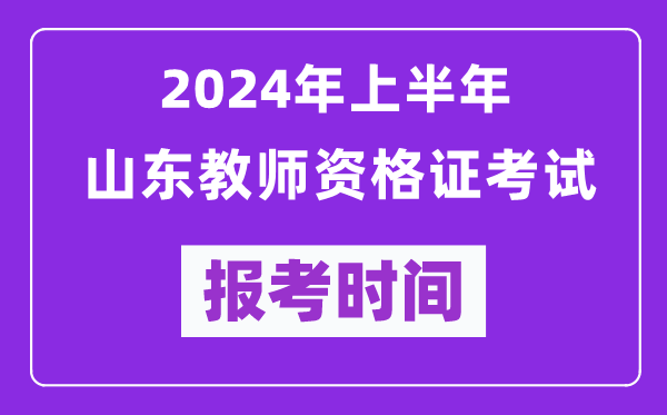 2024年上半年山東教師資格證考試報考時(shí)間（附報名入口）