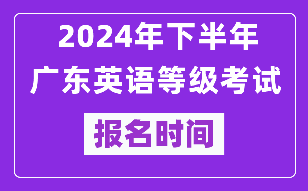 2024年下半年廣東英語(yǔ)等級考試報名時(shí)間安排（附報名入口）