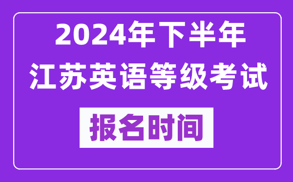 2024年下半年江蘇英語(yǔ)等級考試報名時(shí)間安排（附報名入口）