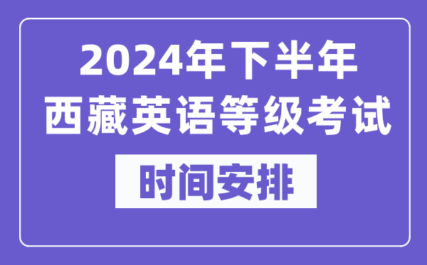 2024年下半年西藏英語(yǔ)等級考試時(shí)間是什么時(shí)候？