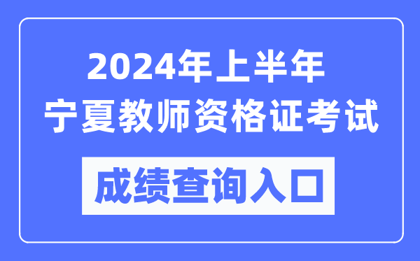 2024年上半年寧夏教師資格證考試成績(jì)查詢(xún)入口（https://ntce.neea.edu.cn/）