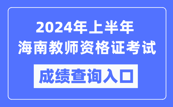 2024年上半年海南教師資格證考試成績(jì)查詢(xún)入口（https://ntce.neea.edu.cn/）