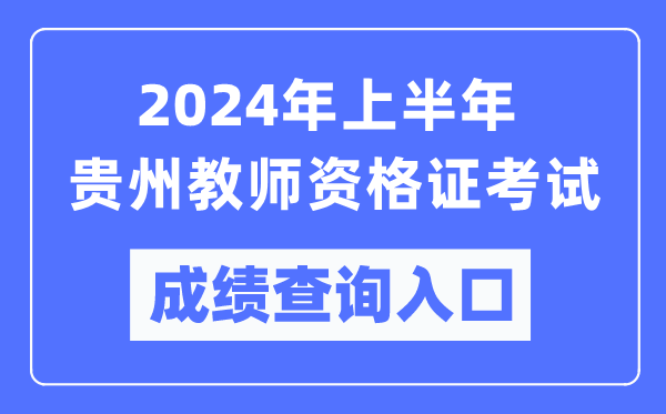 2024年上半年貴州教師資格證考試成績(jì)查詢(xún)入口（https://ntce.neea.edu.cn/）