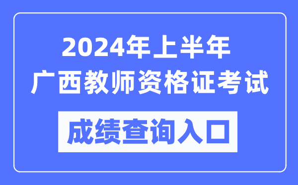 2024年上半年廣西教師資格證考試成績(jì)查詢(xún)入口（https://ntce.neea.edu.cn/）