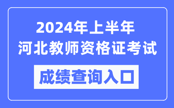 2024年上半年河北教師資格證考試成績(jì)查詢(xún)入口（https://ntce.neea.edu.cn/）