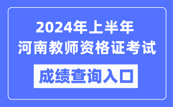 2024年上半年河南教師資格證考試成績(jì)查詢(xún)入口（https://ntce.neea.edu.cn/）