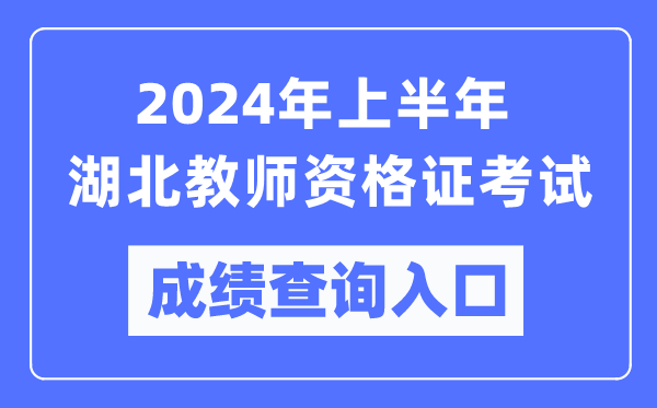 2024年上半年湖北教師資格證考試成績(jì)查詢(xún)入口（https://ntce.neea.edu.cn/）