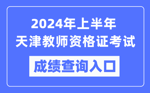 2024年上半年天津教師資格證考試成績(jì)查詢(xún)入口（https://ntce.neea.edu.cn/）