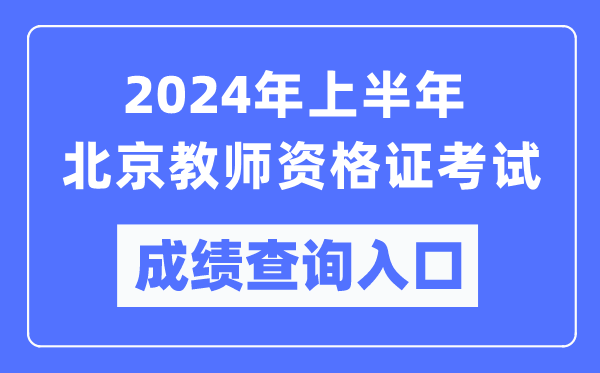 2024年上半年北京教師資格證考試成績(jì)查詢(xún)入口（https://ntce.neea.edu.cn/）