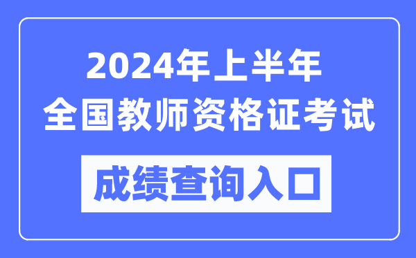 2024年上半年全國教師資格證考試成績(jì)查詢(xún)入口匯總表