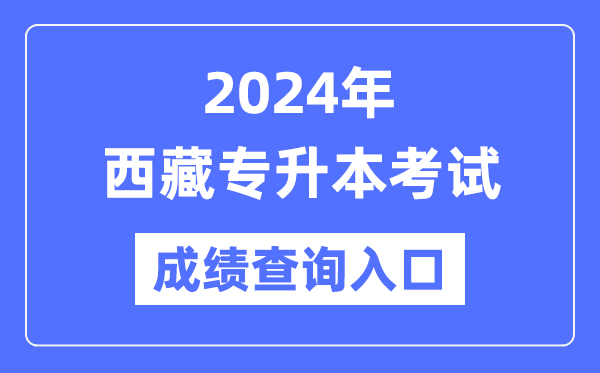 2024年西藏專(zhuān)升本考試成績(jì)查詢(xún)入口（http://zsks.edu.xizang.gov.cn/）