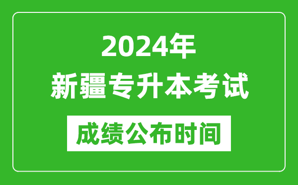 2024年新疆專(zhuān)升本考試成績(jì)公布時(shí)間,專(zhuān)升本成績(jì)什么時(shí)候出來(lái)？