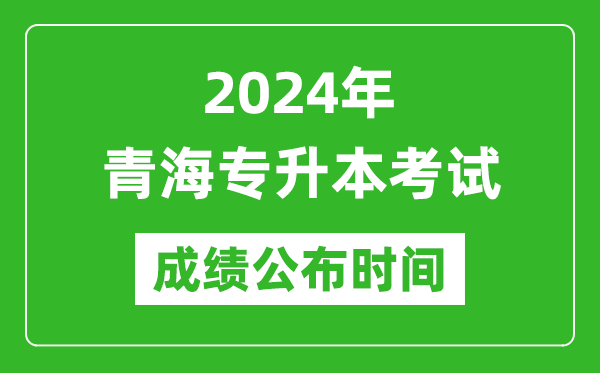 2024年青海專(zhuān)升本考試成績(jì)公布時(shí)間,專(zhuān)升本成績(jì)什么時(shí)候出來(lái)？