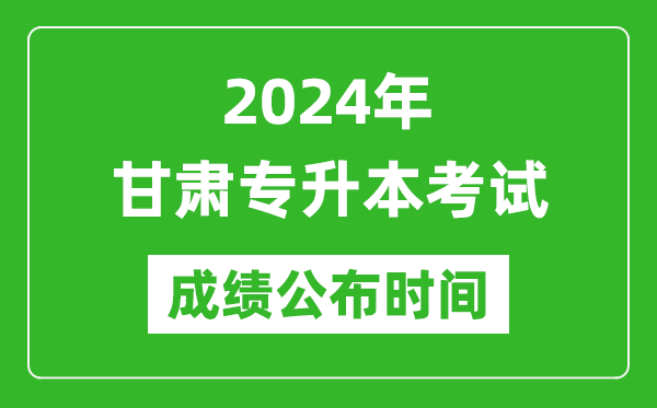 2024年甘肅專(zhuān)升本考試成績(jì)公布時(shí)間,專(zhuān)升本成績(jì)什么時(shí)候出來(lái)？