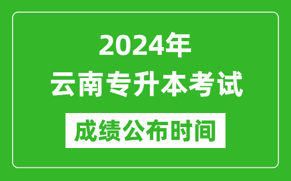 2024年云南專(zhuān)升本考試成績(jì)公布時(shí)間,專(zhuān)升本成績(jì)什么時(shí)候出來(lái)？