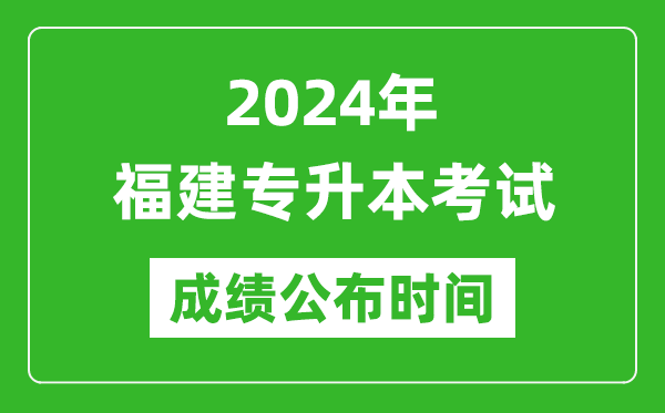 2024年福建專(zhuān)升本考試成績(jì)公布時(shí)間,專(zhuān)升本成績(jì)什么時(shí)候出來(lái)？