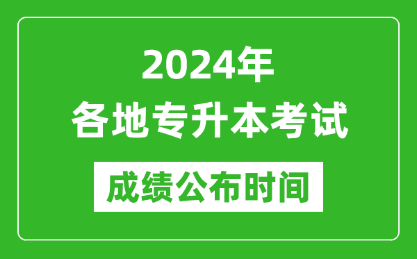 2024年全國各地專(zhuān)升本考試成績(jì)公布時(shí)間匯總表,什么時(shí)候出來(lái)？