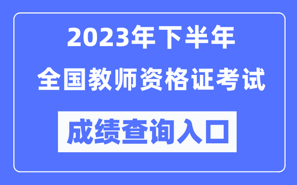 2023年下半年全國中小學(xué)教師資格考試成績(jì)查詢(xún)入口（http://ntce.neea.edu.cn/ntce/）