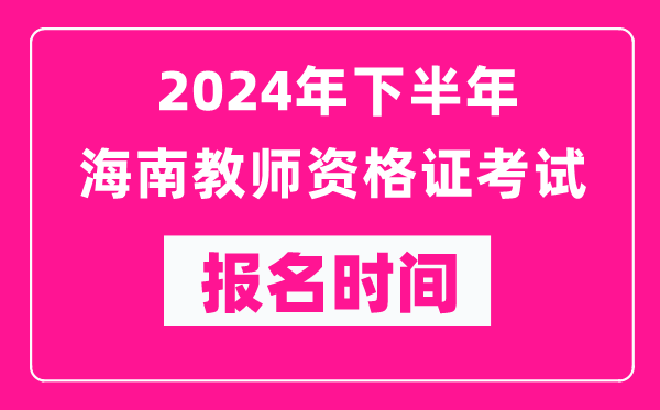 2024年下半年海南教師資格證考試報名時(shí)間是什么時(shí)候？