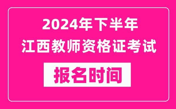 2024年下半年江西教師資格證考試報名時(shí)間是什么時(shí)候？