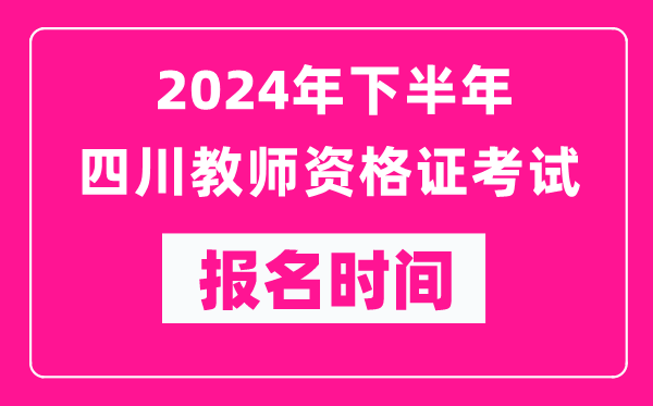 2024年下半年四川教師資格證考試報名時(shí)間是什么時(shí)候？