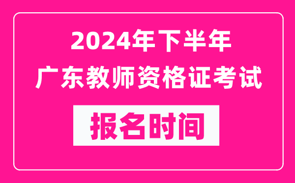 2024年下半年廣東教師資格證考試報名時(shí)間是什么時(shí)候？