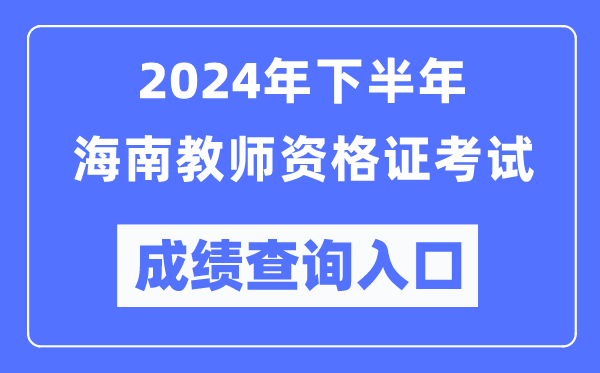 2024年下半年海南教師資格證考試成績(jì)查詢(xún)入口（http://ntce.neea.edu.cn/）