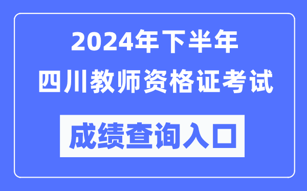 2024年下半年四川教師資格證考試成績(jì)查詢(xún)入口（http://ntce.neea.edu.cn/）