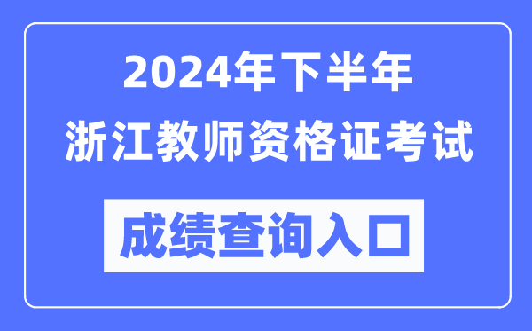 2024年下半年浙江教師資格證考試成績(jì)查詢(xún)入口（http://ntce.neea.edu.cn/）