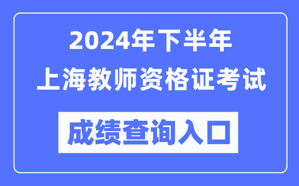 2024年下半年上海教師資格證考試成績(jì)查詢(xún)入口（http://ntce.neea.edu.cn/）