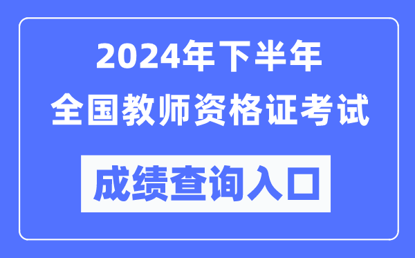 2024年下半年全國中小學(xué)教師資格證考試成績(jì)查詢(xún)入口（http://ntce.neea.edu.cn/）