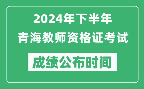 2024年下半年青海教師資格證考試成績(jì)公布時(shí)間是什么時(shí)候？