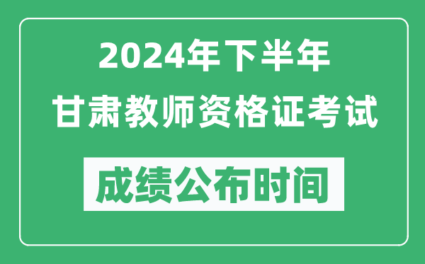 2024年下半年甘肅教師資格證考試成績(jì)公布時(shí)間是什么時(shí)候？