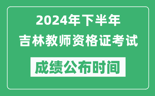 2024年下半年吉林教師資格證考試成績(jì)公布時(shí)間是什么時(shí)候？