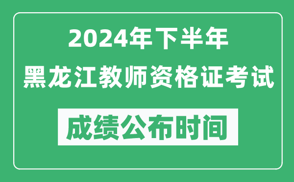 2024年下半年黑龍江教師資格證考試成績(jì)公布時(shí)間是什么時(shí)候？