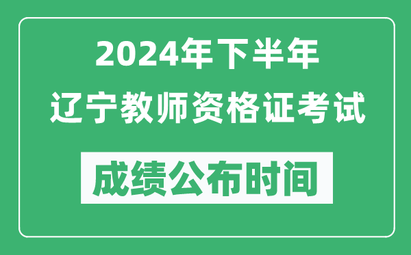 2024年下半年遼寧教師資格證考試成績(jì)公布時(shí)間是什么時(shí)候？